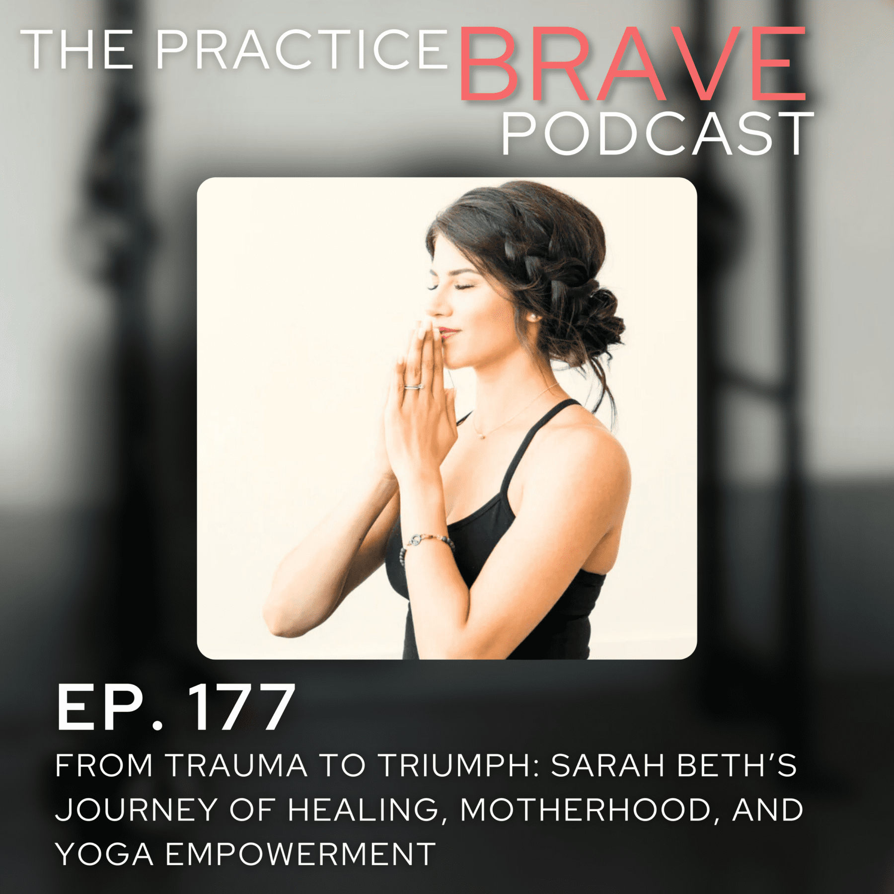 177 - From Trauma to Triumph - Sarah Beth’s Journey of Healing, Motherhood, and Yoga Empowerment Brianna Battles Practice Brave