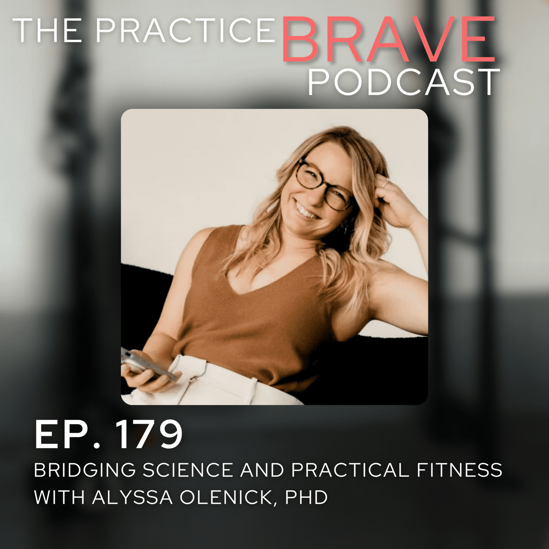 179 - Bridging Science and Practical Fitness with Alyssa Olenick, PHD - Brianna Battles, Practice Brave