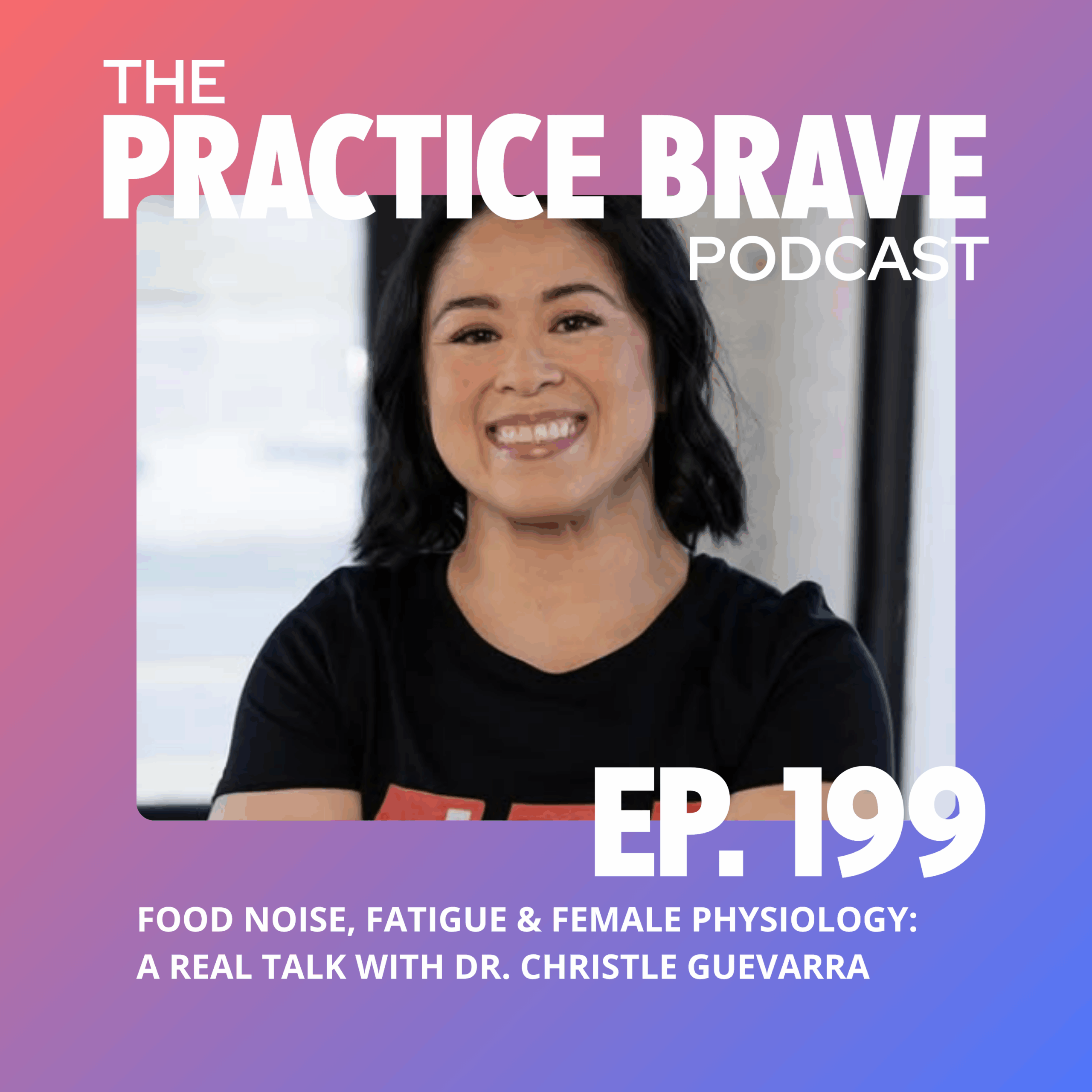 199: Food Noise, Fatigue & Female Physiology: A Real Talk with Dr. Christle Guevarra - Brianna Battles Practice Brave