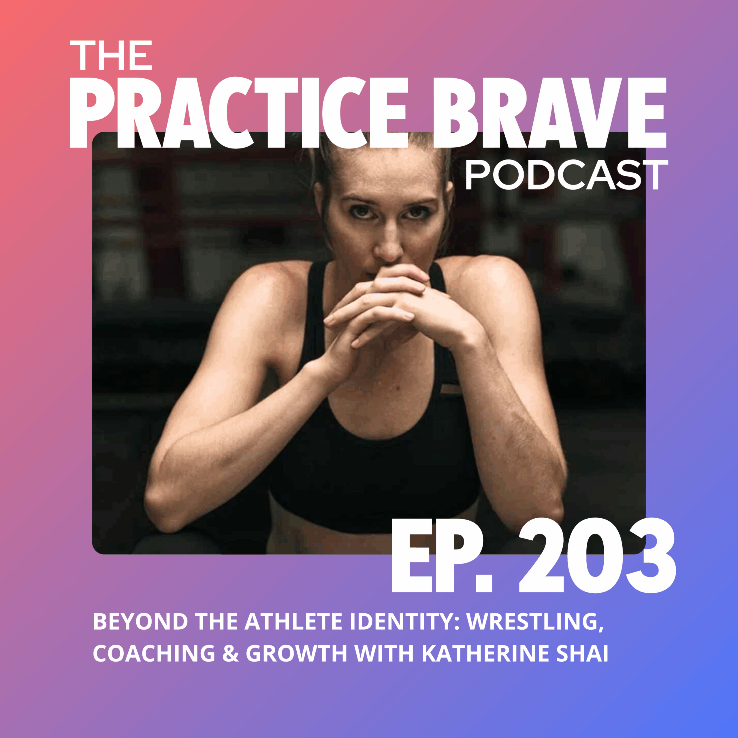 203: Beyond the Athlete Identity: Wrestling, Coaching & Growth with Katherine Shai - Brianna Battles Practice Brave