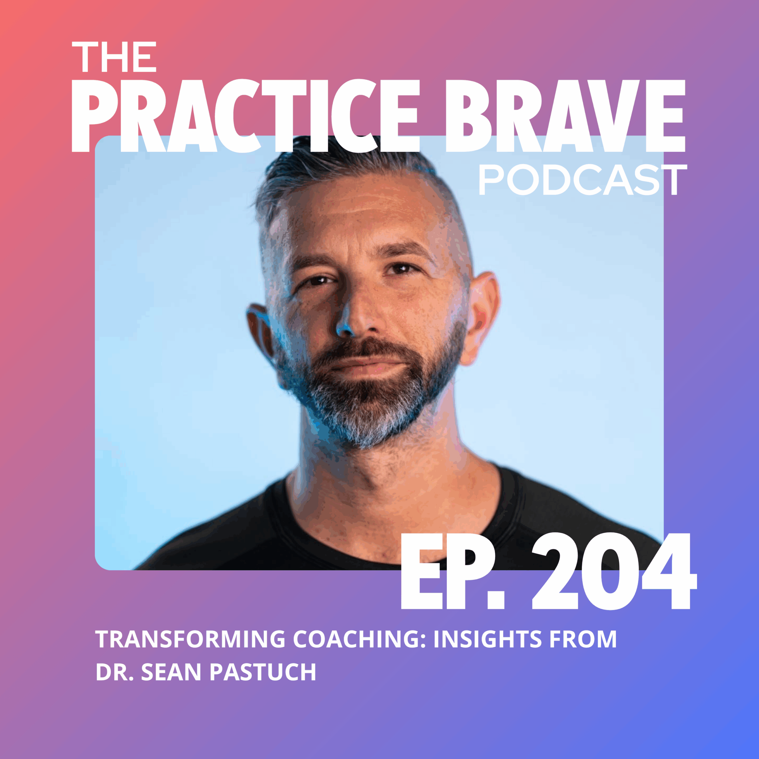 204: Transforming Coaching: Insights from Dr. Sean Pastuch - Brianna Battles Practice Brave