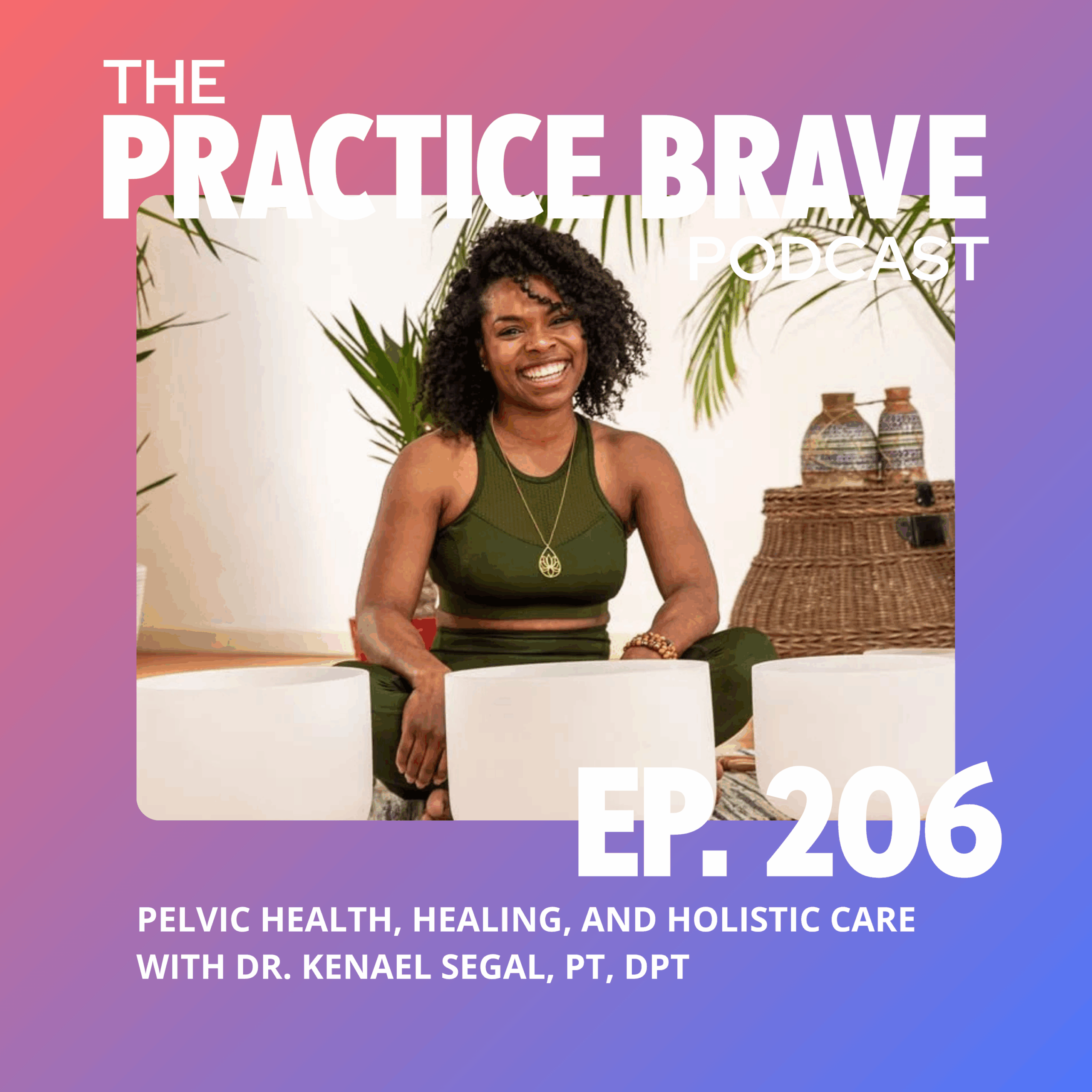 206: Pelvic Health, Healing, and Holistic Care with Dr. Kenael Segal, PT, DPT - Brianna Battles Practice Brave