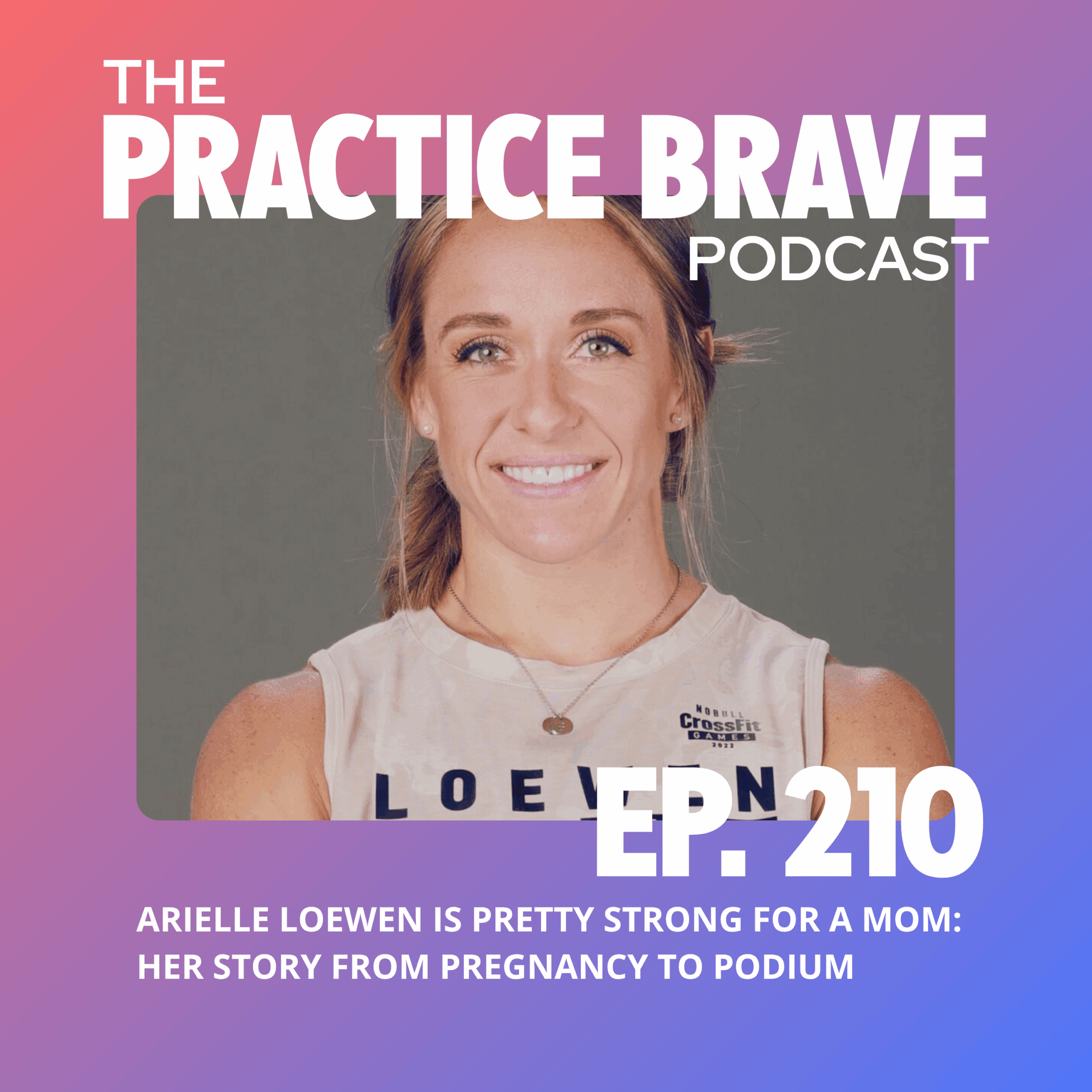 210: Arielle Loewen is Pretty Strong for a Mom: Her Story from Pregnancy to Podium - Brianna Battles Practice Brave