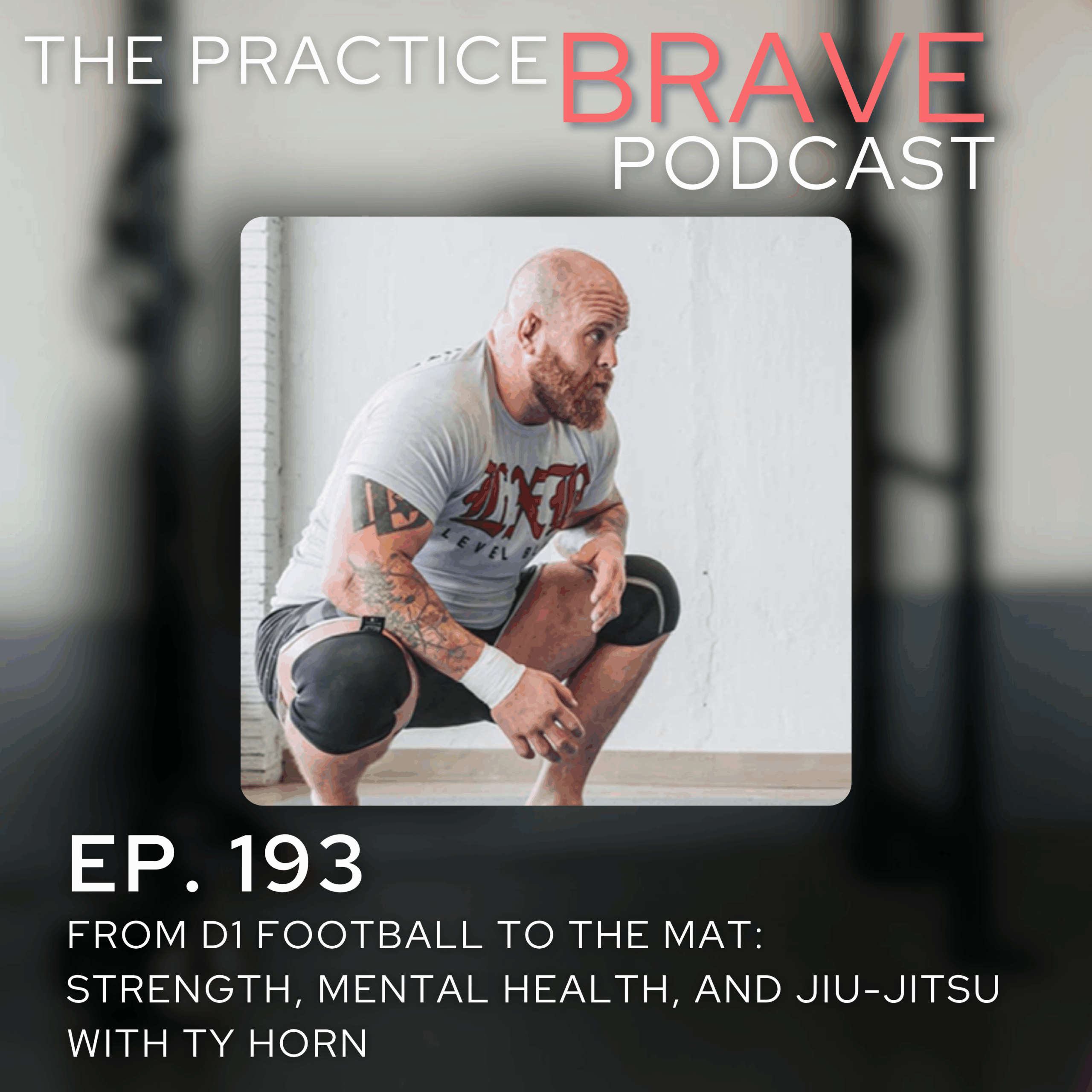 193: From D1 Football to the Mat: Strength, Mental Health, and Jiu-Jitsu with Ty Horn - Brianna Battles Practice Brave