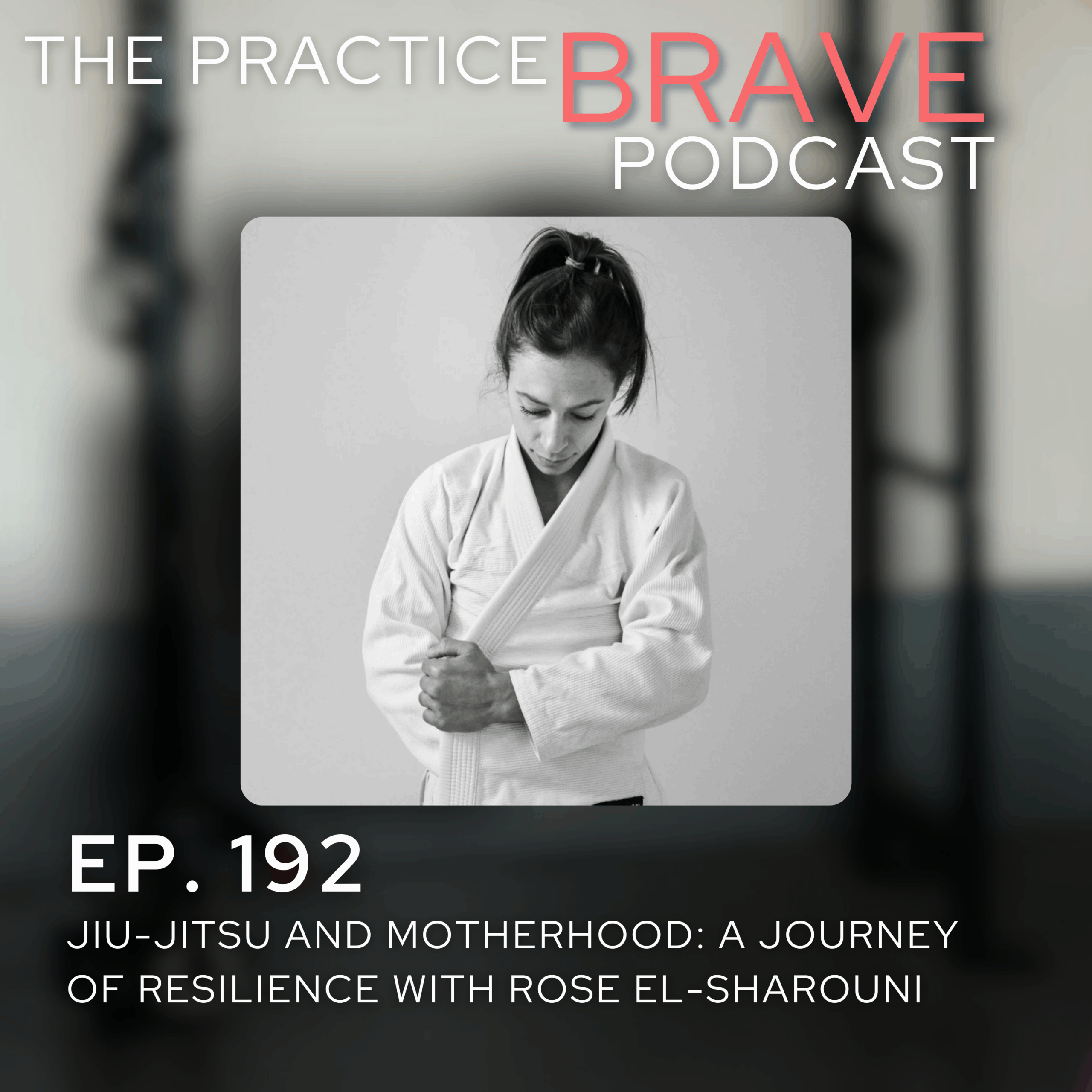 192: Jiu-Jitsu and Motherhood: A Journey of Resilience with Rose El-Sharouni - Brianna Battles Practice Brave