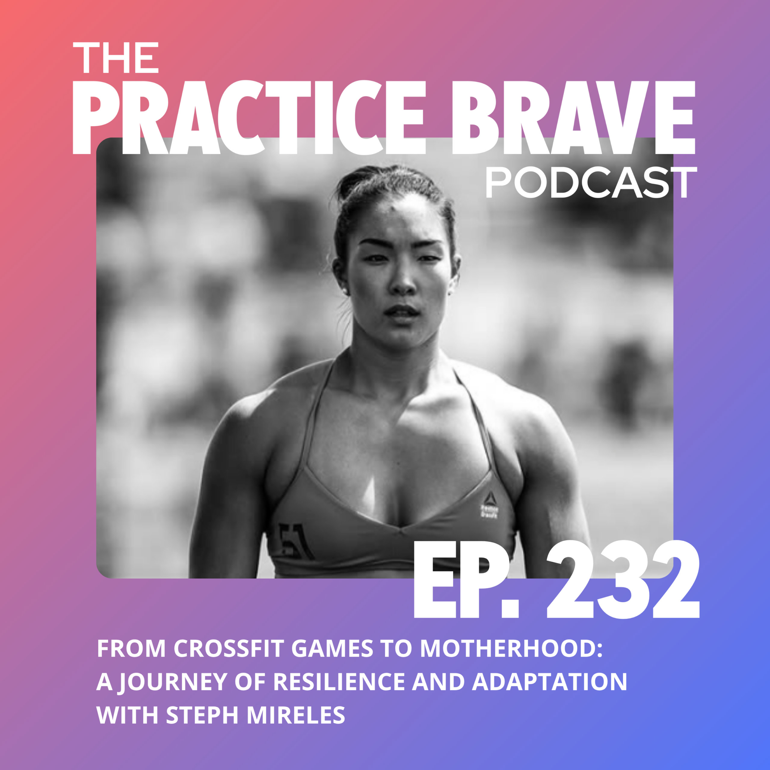 232: From CrossFit Games to Motherhood: A Journey of Resilience and Adaptation with Steph Mireles - Brianna Battles Practice Brave