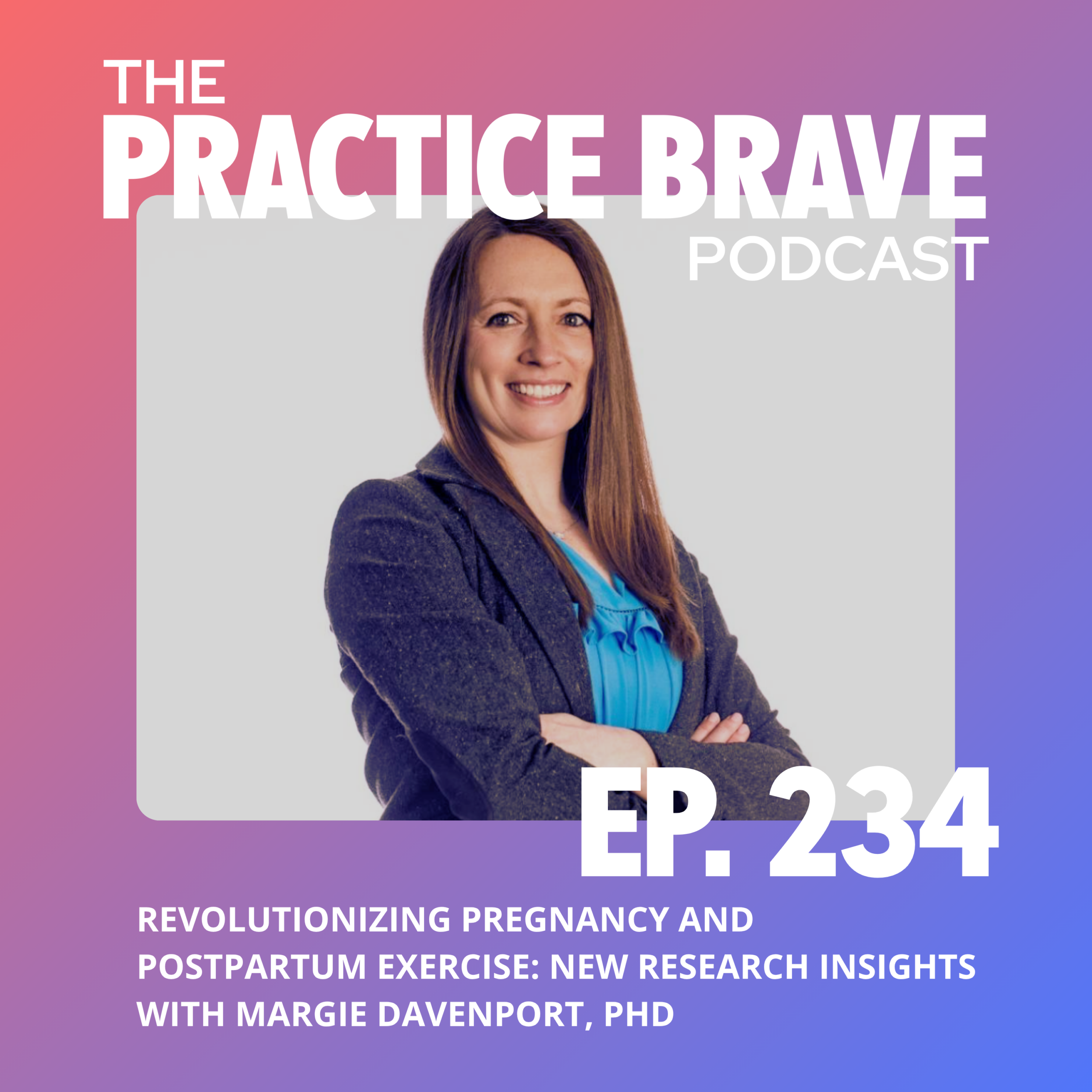 234 - Revolutionizing Pregnancy and Postpartum Exercise - New Research Insights with Margie Davenport, PhD - Brianna Battles Practice Brave