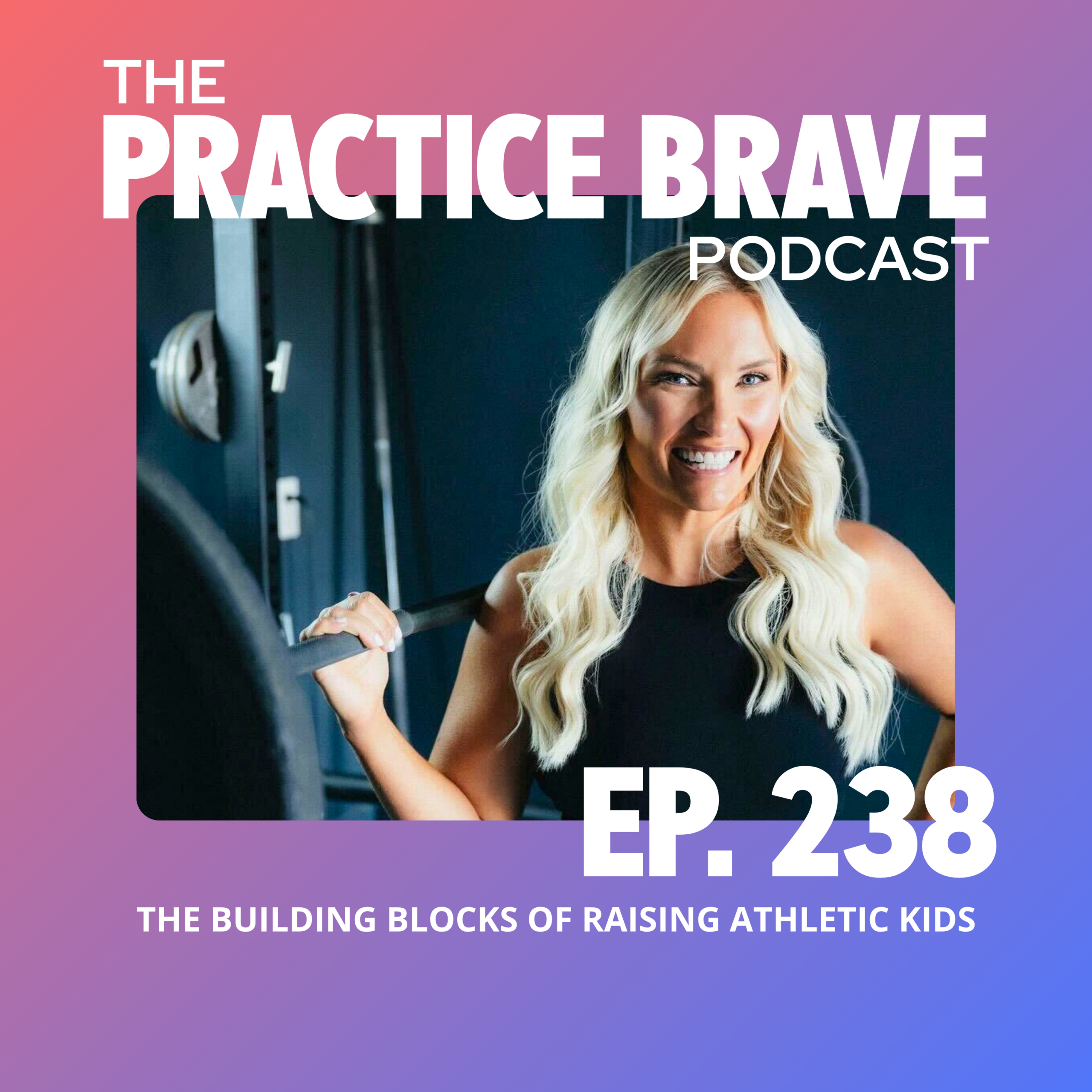 238 The Building Blocks of Raising Athletic Kids - BRIANNA BATTLES PRACTICE BRAVE