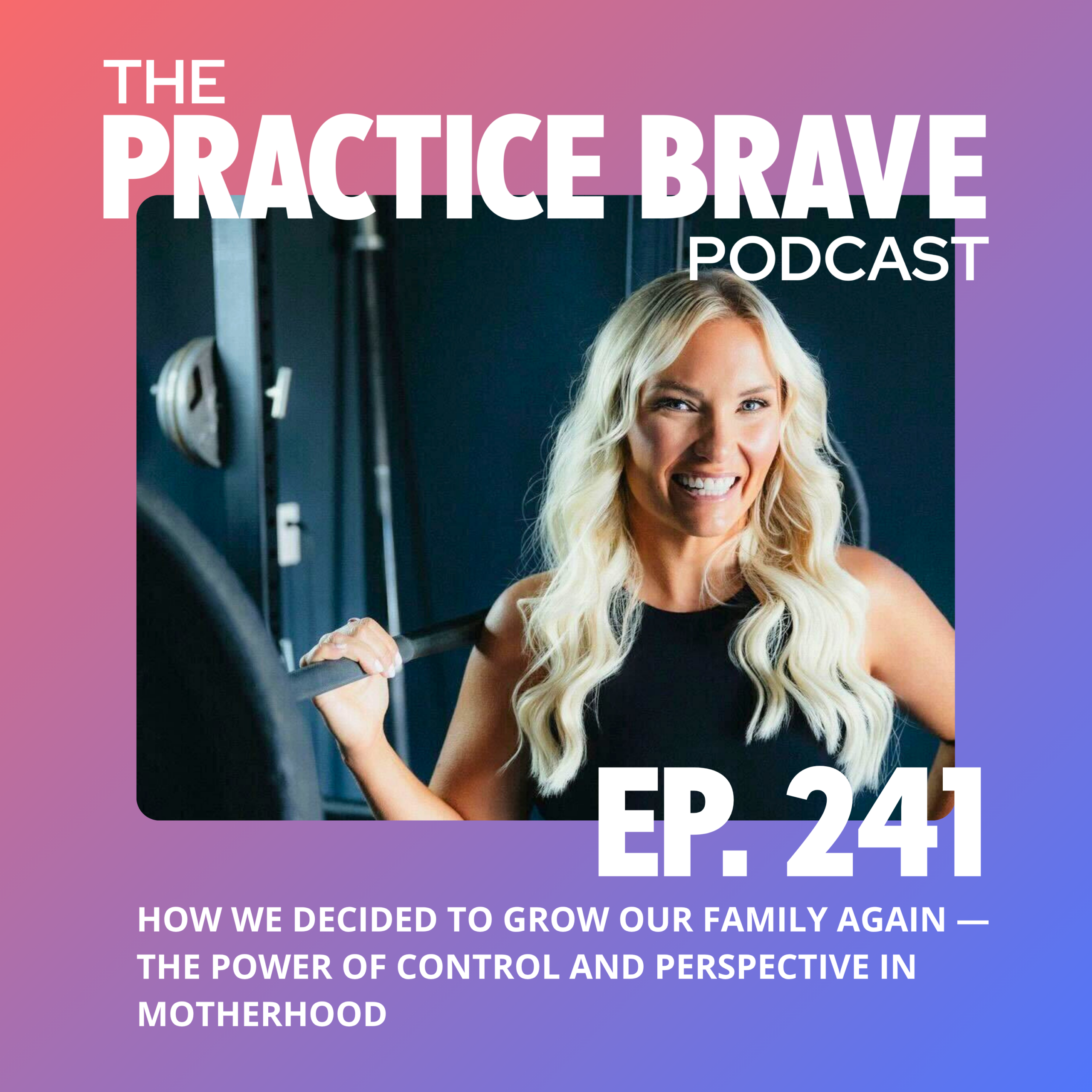 241 - How We Decided to Grow Our Family Again — The Power of Control and Perspective in Motherhood - Brianna Battles Practice Brave