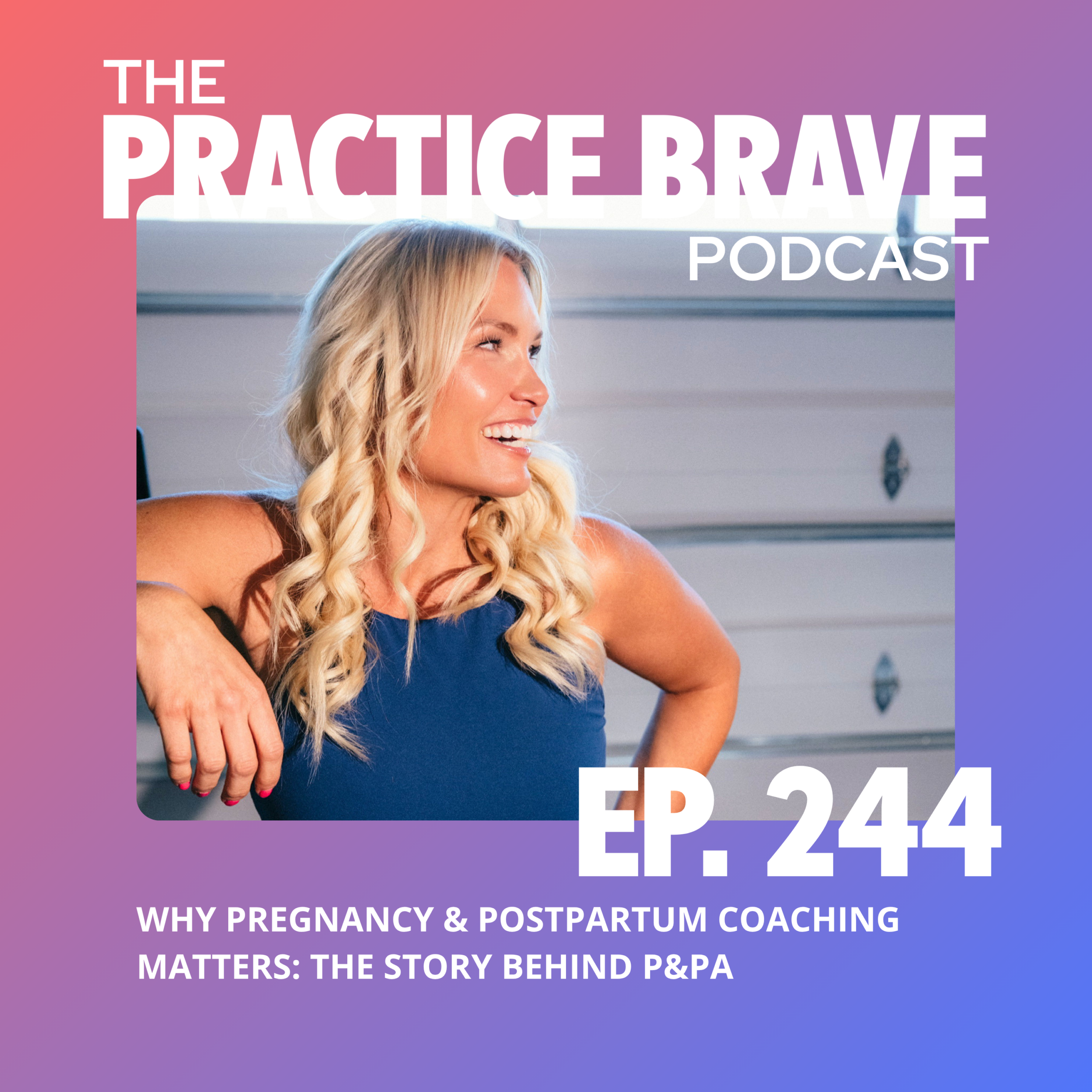 244 - Why Pregnancy & Postpartum Coaching Matters - The Story Behind P&PA - Brianna Battles - Practice Brave